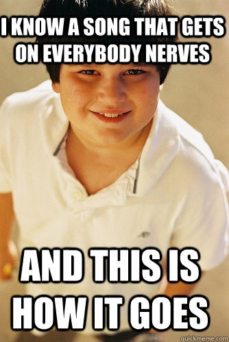 I KNOW A SONG THAT GETS ON EVERYBODY NERVES AND THIS IS HOW IT GOES  Annoying Childhood Friend
