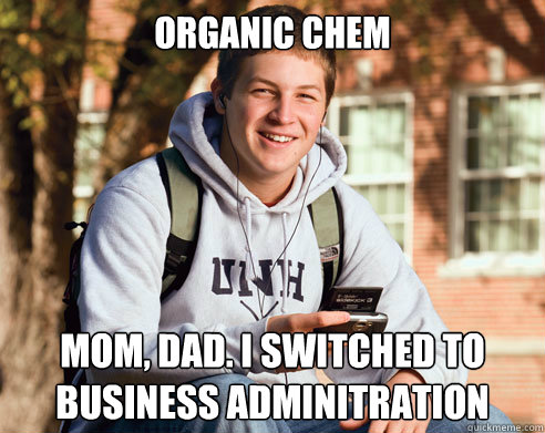 organic chem Mom, Dad. i switched to business adminitration  College Freshman