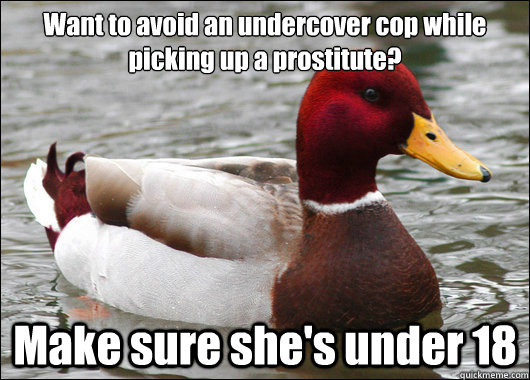 Want to avoid an undercover cop while picking up a prostitute? Make sure she's under 18 - Want to avoid an undercover cop while picking up a prostitute? Make sure she's under 18  Malicious Advice Mallard