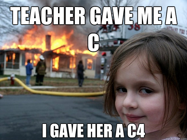 teacher gave me a
c i gave her a c4  Disaster Girl