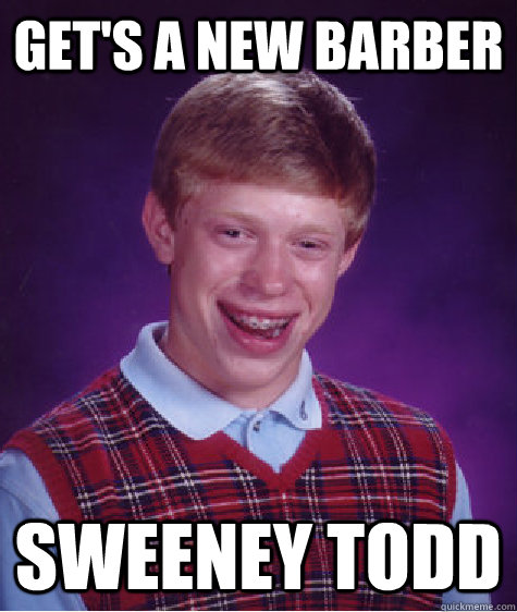 Get's a new barber Sweeney Todd  Bad Luck Brian