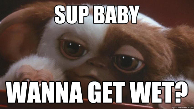 Sup baby Wanna get wet?  