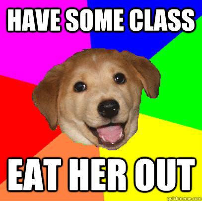 Have Some Class Eat her out  Advice Dog
