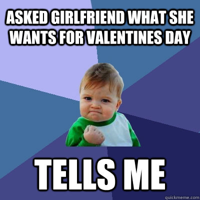 Asked girlfriend what she wants for valentines day Tells me - Asked girlfriend what she wants for valentines day Tells me  Success Kid