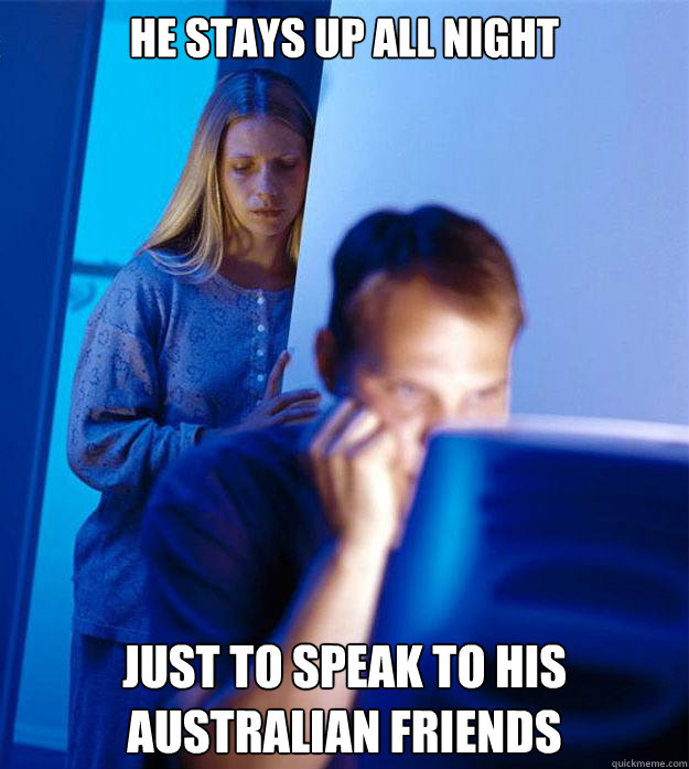 he stays up all night just to speak to his Australian friends  Redditors Wife