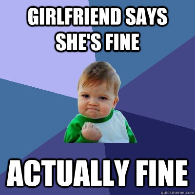 Girlfriend says she's fine Actually fine  Success Kid