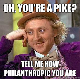 oh, you're a pike? tell me how philanthropic you are  Condescending Wonka