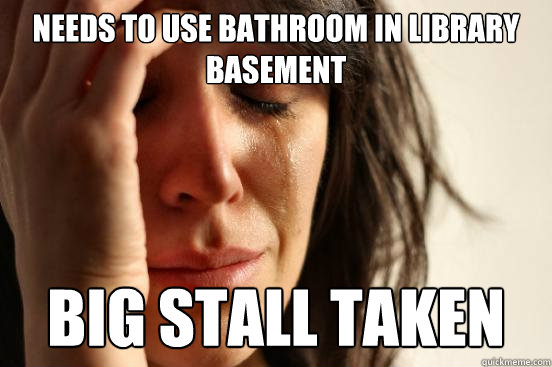 Needs to use bathroom in library basement big stall taken   First World Problems