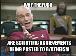 why the fuck are scientific achievements being posted to r/atheism  Annoyed Picard