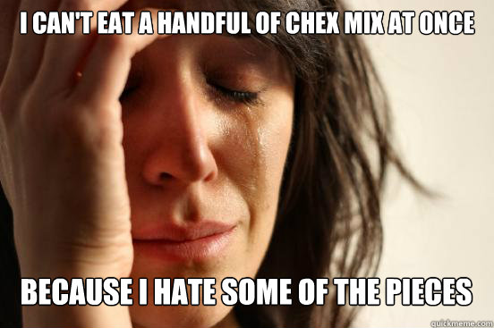 I CAN'T EAT A HANDFUL OF CHEX MIX AT ONCE BECAUSE I HATE SOME OF THE PIECES Caption 3 goes here Caption 4 goes here  First World Problems