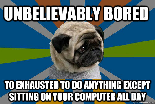 unbelievably bored To exhausted to do anything except sitting on your computer all day  Clinically Depressed Pug