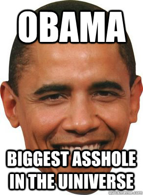 OBAMA  BIGGEST ASSHOLE IN THE UINIVERSE - OBAMA  BIGGEST ASSHOLE IN THE UINIVERSE  ASSHOLE OBAMA