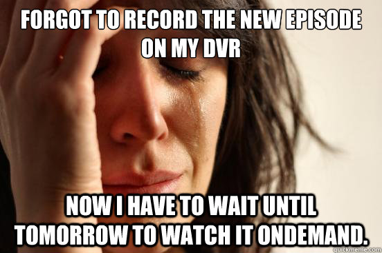 Forgot to record the new episode on my DVR Now I have to wait until tomorrow to watch it OnDemand.  First World Problems