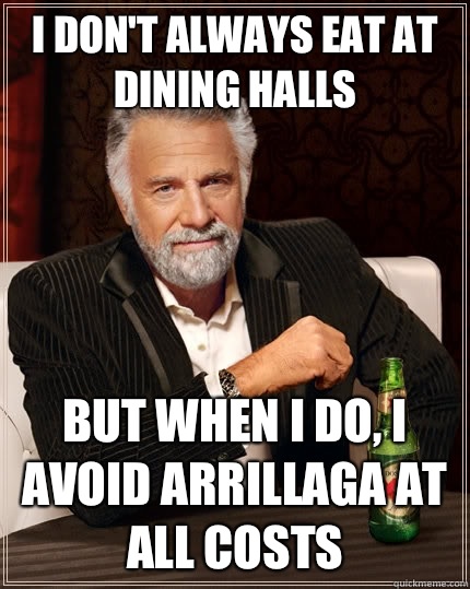 I don't always eat at dining halls but when i do, i avoid Arrillaga at all costs  The Most Interesting Man In The World
