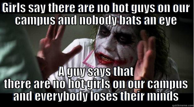 GIRLS SAY THERE ARE NO HOT GUYS ON OUR CAMPUS AND NOBODY BATS AN EYE A GUY SAYS THAT THERE ARE NO HOT GIRLS ON OUR CAMPUS AND EVERYBODY LOSES THEIR MINDS Joker Mind Loss