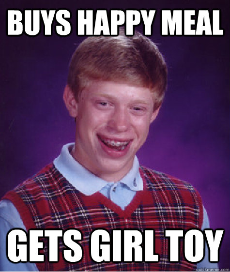 Buys happy meal Gets girl toy  Bad Luck Brian