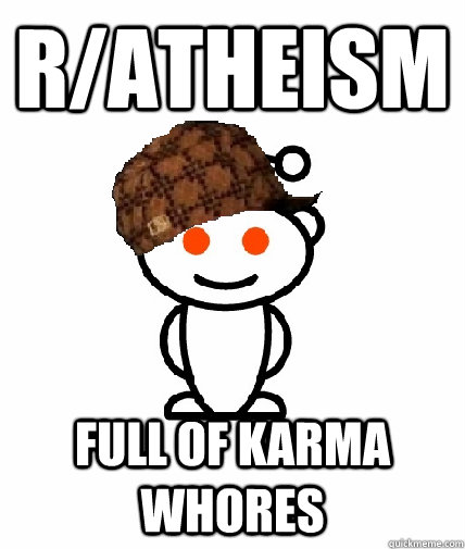 r/atheism full of karma whores  Scumbag Redditor