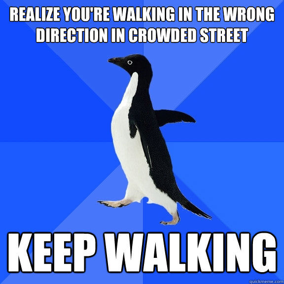 realize you're walking in the wrong direction in crowded street keep walking  Socially Awkward Penguin