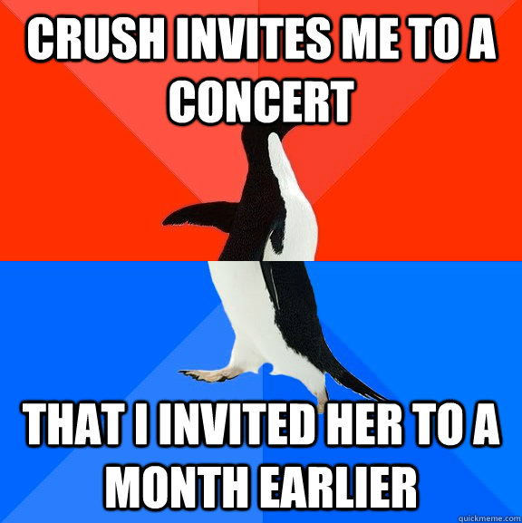 Crush invites me to a concert That I invited her to a month earlier  Socially Awesome Awkward Penguin