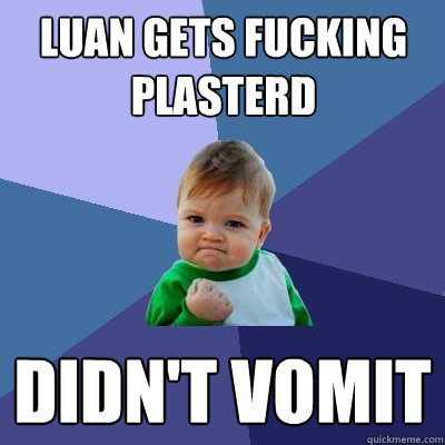 Luan gets fucking plasterd Didn't Vomit  Success Kid