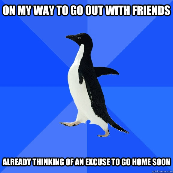 on my way to go out with friends   already thinking of an excuse to go home soon  Socially Awkward Penguin