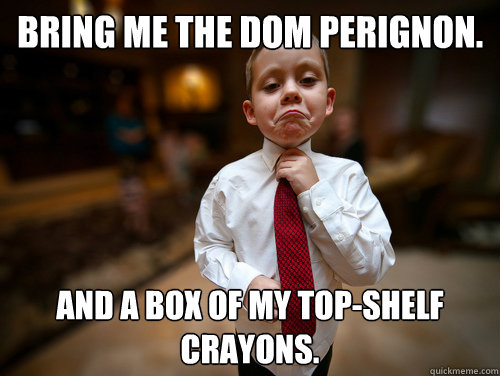 Bring me the Dom Perignon. And a box of my top-shelf crayons.  Not bad business kid