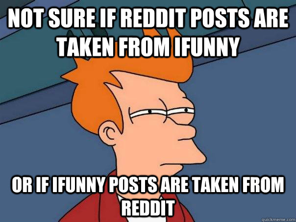 not sure if Reddit posts are taken from ifunny  or if ifunny posts are taken from reddit  Futurama Fry