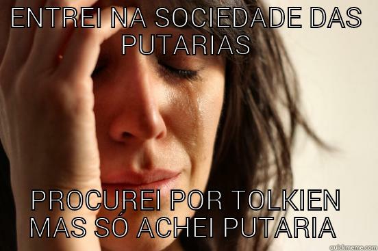 ENTREI NA SOCIEDADE DAS PUTARIAS PROCUREI POR TOLKIEN MAS SÓ ACHEI PUTARIA  First World Problems