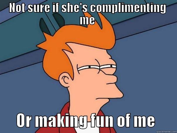 NOT SURE IF SHE'S COMPLIMENTING ME       OR MAKING FUN OF ME       Futurama Fry