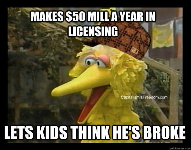 Makes $50 mill a year in licensing lets kids think he's broke - Makes $50 mill a year in licensing lets kids think he's broke  Scumbag Big Bird