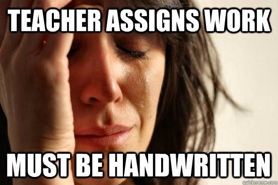 Teacher assigns work must be handwritten  First World Problems