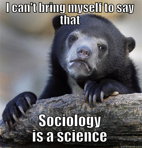 I CAN'T BRING MYSELF TO SAY THAT SOCIOLOGY IS A SCIENCE Confession Bear