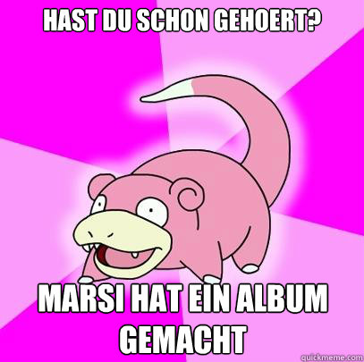 HAST DU SCHON GEHOERT? MARSI HAT EIN ALBUM GEMACHT  Slowpoke