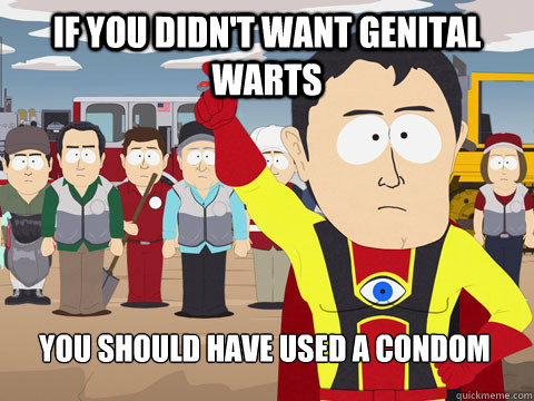 If you didn't want genital warts you should have used a condom  Captain Hindsight