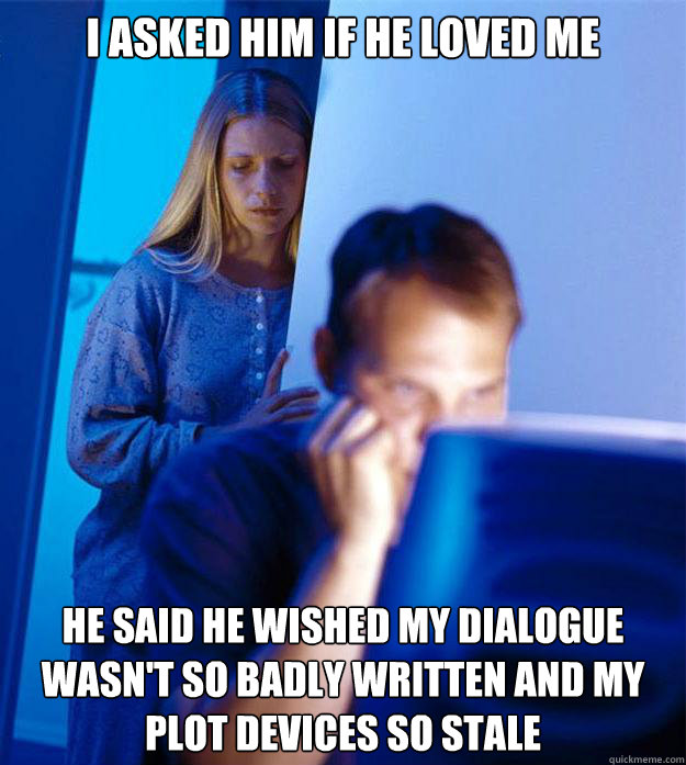 I Asked Him If He Loved Me He Said He Wished My Dialogue Wasn't So Badly Written And My Plot Devices So Stale  Redditors Wife