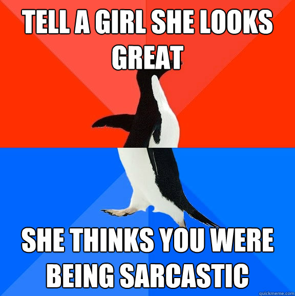 tell a girl she looks great she thinks you were being sarcastic  Socially Awesome Awkward Penguin