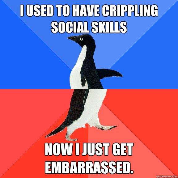 I used to have crippling social skills  Now I just get embarrassed.  Socially Awkward Awesome Penguin