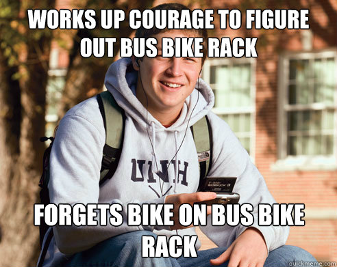 works up courage to figure out bus bike rack forgets bike on bus bike rack  College Freshman