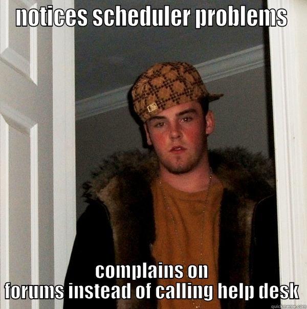 NOTICES SCHEDULER PROBLEMS COMPLAINS ON FORUMS INSTEAD OF CALLING HELP DESK Scumbag Steve