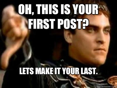 Oh, this is your first post? Lets make it your last.
  Downvoting Roman