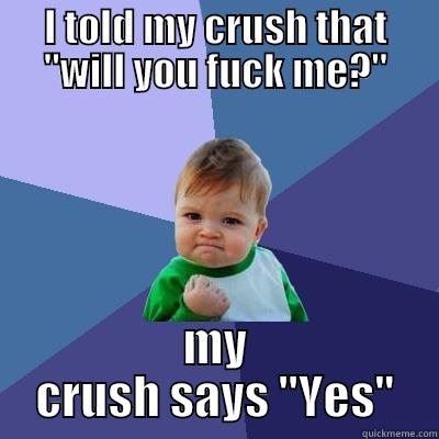 I TOLD MY CRUSH THAT ''WILL YOU FUCK ME?'' MY CRUSH SAYS ''YES'' Success Kid