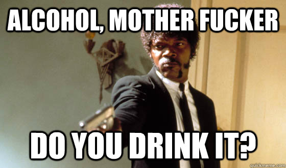 Alcohol, MOTHER FUCKER Do you drink it?  - Alcohol, MOTHER FUCKER Do you drink it?   pulp fiction life