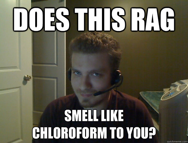 Does this rag smell like 
chloroform to you?  AngryTestie