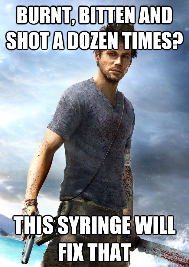 Burnt, bitten and shot a dozen times? This syringe will fix that - Burnt, bitten and shot a dozen times? This syringe will fix that  Far Cry 3 Logic