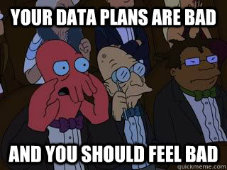 Your data plans are bad and you should feel bad  Bad Zoidberg