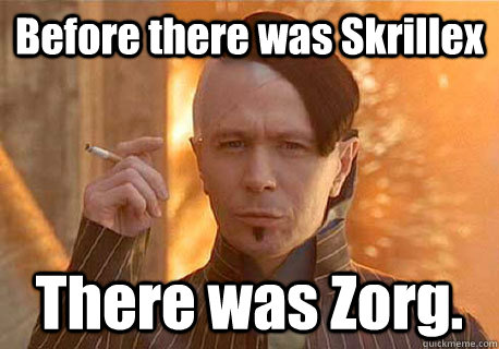 Before there was Skrillex There was Zorg. - Before there was Skrillex There was Zorg.  Zorg I Know