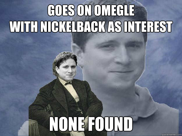 Goes On Omegle
With Nickelback as interest None found - Goes On Omegle
With Nickelback as interest None found  The Almighty Kappa