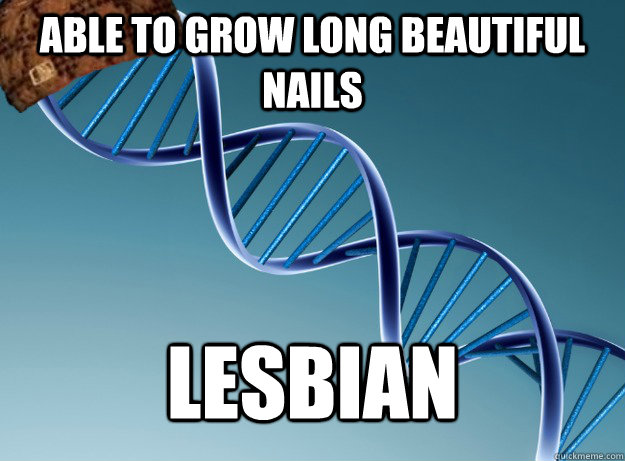 able to grow long beautiful nails lesbian  Scumbag Genetics