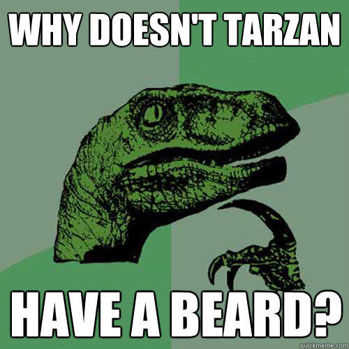 why doesn't tarzan have a beard?
  Philosoraptor