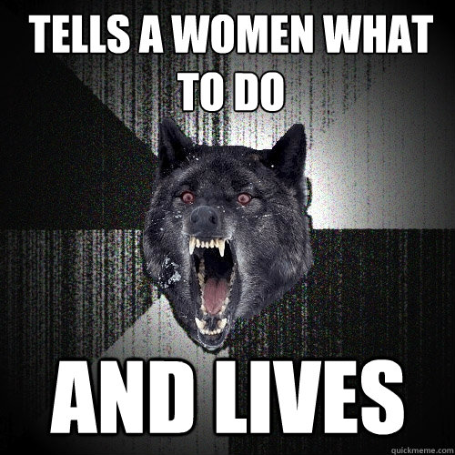 tells a women what to do and lives  Insanity Wolf